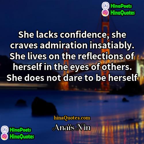 Anaïs Nin Quotes | She lacks confidence, she craves admiration insatiably.